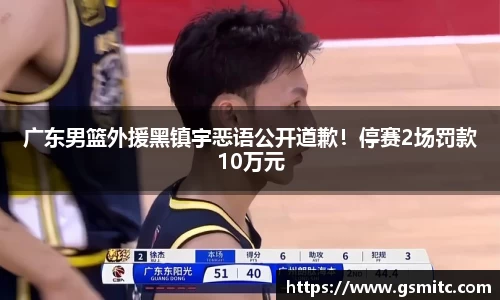 广东男篮外援黑镇宇恶语公开道歉！停赛2场罚款10万元