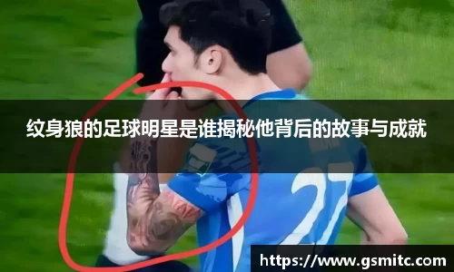 纹身狼的足球明星是谁揭秘他背后的故事与成就